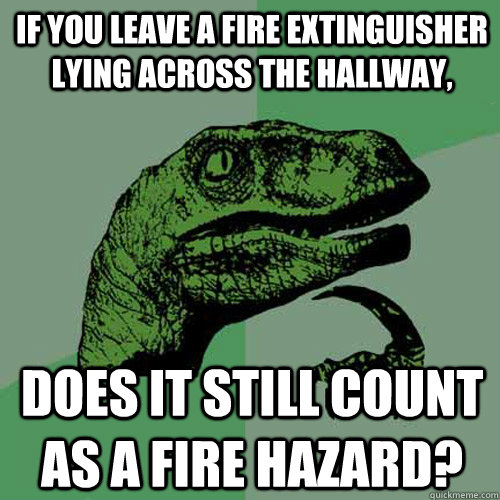 If you leave a fire extinguisher lying across the hallway, Does it still count as a fire hazard? - If you leave a fire extinguisher lying across the hallway, Does it still count as a fire hazard?  Philosoraptor