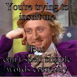 YOU'RE TRYING TO INSULT ME BUT CAN'T SPELL SIMPLE WORDS CORRECTLY Condescending Wonka