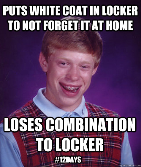puts white coat in locker to not forget it at home loses combination to locker #12days  Bad Luck Brian