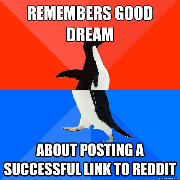 Remembers good dream about posting a successful link to reddit  Socially Awesome Awkward Penguin