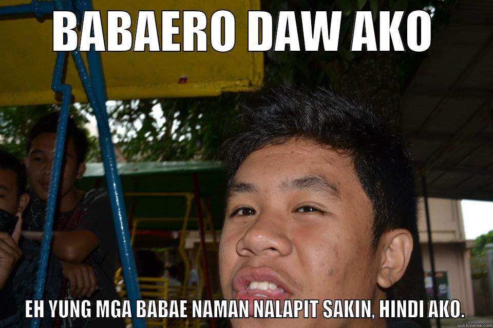 BABAERO DAW AKO EH YUNG MGA BABAE NAMAN NALAPIT SAKIN, HINDI AKO. Misc