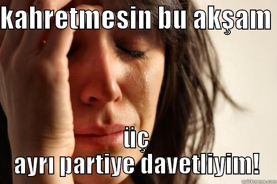 KAHRETMESIN BU AKŞAM  ÜÇ AYRI PARTIYE DAVETLIYIM! First World Problems
