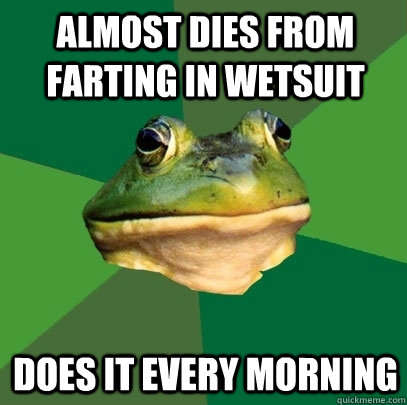 Almost dies from farting in wetsuit does it every morning  Foul Bachelor Frog