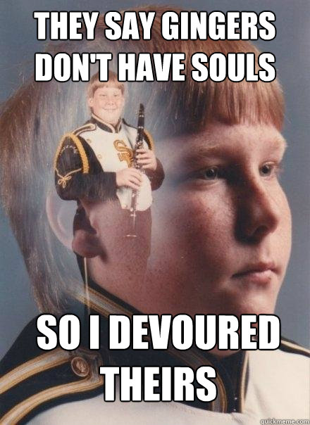 They say gingers don't have souls So I devoured theirs - They say gingers don't have souls So I devoured theirs  PTSD Clarinet Boy