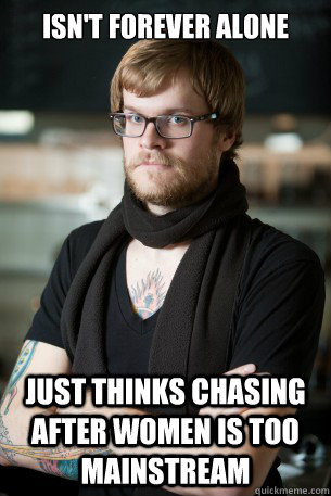 Isn't forever alone just thinks chasing after women is too mainstream  Hipster Barista