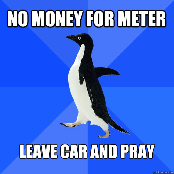No money for meter leave car and pray  Socially Awkward Penguin