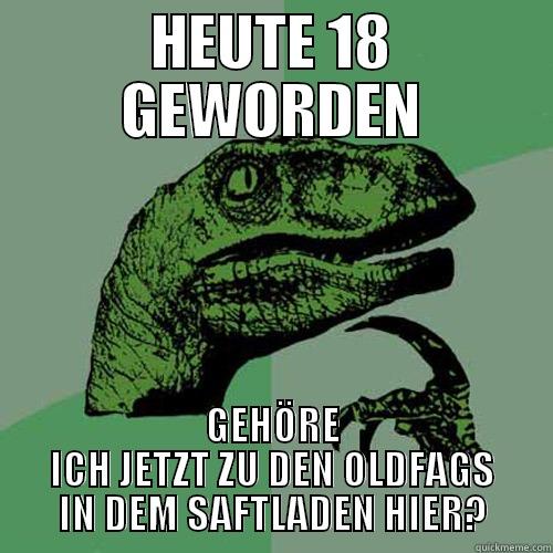 HEUTE 18 GEWORDEN GEHÖRE ICH JETZT ZU DEN OLDFAGS IN DEM SAFTLADEN HIER? Philosoraptor