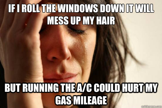 if i roll the windows down it will mess up my hair but running the A/C could hurt my gas mileage  First World Problems