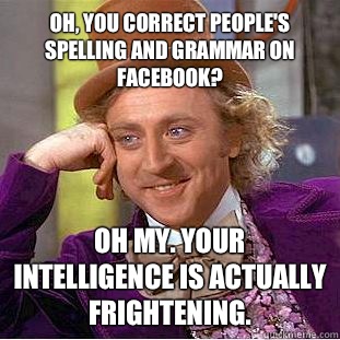 Oh, You correct people's spelling and grammar on Facebook? Oh my. Your intelligence is actually frightening. - Oh, You correct people's spelling and grammar on Facebook? Oh my. Your intelligence is actually frightening.  Creepy Wonka