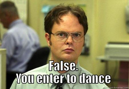  FALSE. YOU ENTER TO DANCE Dwight