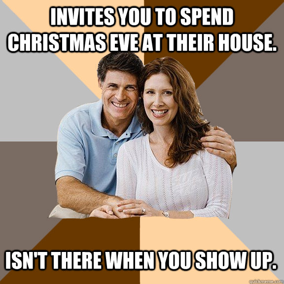 Invites you to spend Christmas Eve at their house. Isn't there when you show up.  Scumbag Parents
