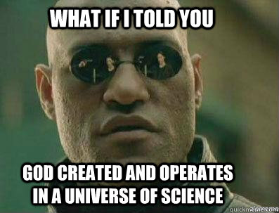 What if i told you God created and operates in a universe of science - What if i told you God created and operates in a universe of science  morpheous