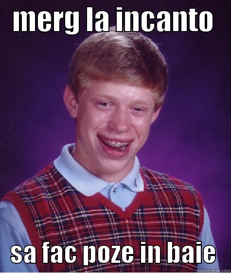   MERG LA INCANTO       SA FAC POZE IN BAIE   Bad Luck Brian