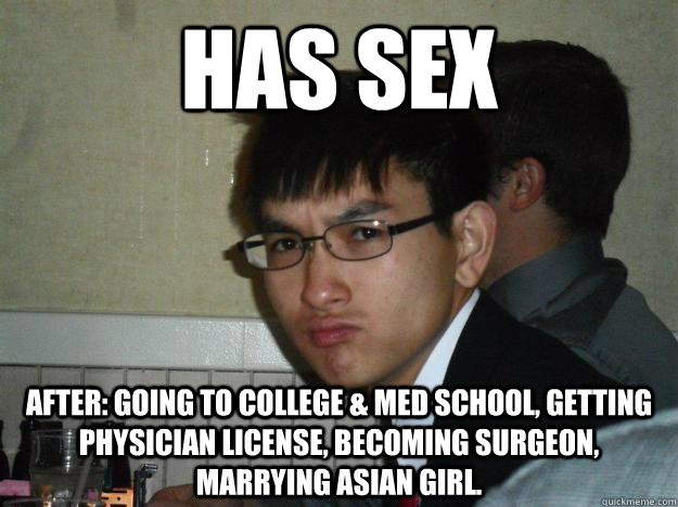 has sex after: going to college & med school, getting physician license, becoming surgeon, marrying asian girl. - has sex after: going to college & med school, getting physician license, becoming surgeon, marrying asian girl.  Rebellious Asian