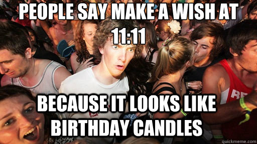 People say make a wish at 11:11 Because it looks like birthday candles   Sudden Clarity Clarence