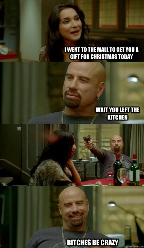 i went to the mall to get you a gift for christmas today Wait you left the kitchen Bitches be crazy  Skinhead John