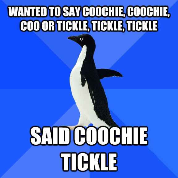 WANTED TO SAY COOCHIE, COOCHIE, COO OR TICKLE, TICKLE, TICKLE SAID COOCHIE TICKLE  Socially Awkward Penguin