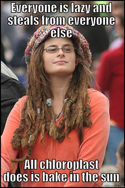 EVERYONE IS LAZY AND STEALS FROM EVERYONE ELSE ALL CHLOROPLAST DOES IS BAKE IN THE SUN College Liberal