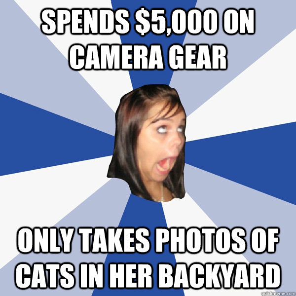 Spends $5,000 on camera gear Only takes photos of cats in her backyard  Annoying Facebook Girl