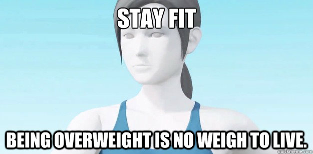Stay fit BEING OVERWEIGHT IS NO WEIGH TO LIVE.  Wii Fit Trainer