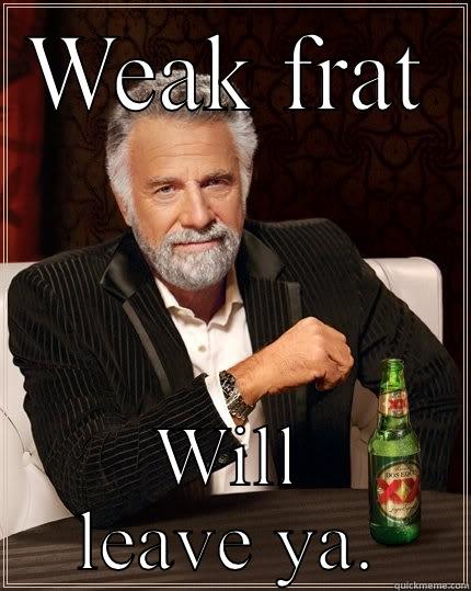 WEAK FRAT WILL LEAVE YA. The Most Interesting Man In The World