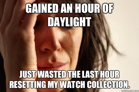 Gained an hour of daylight Just wasted the last hour resetting my watch collection.   First World Problems
