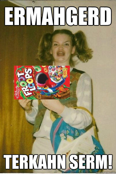 ermahgerd TERKAHN SERM!  ermagerd frert lerps