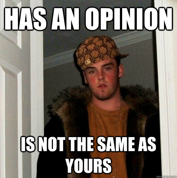 Has an opinion Is not the same as yours - Has an opinion Is not the same as yours  Scumbag Steve