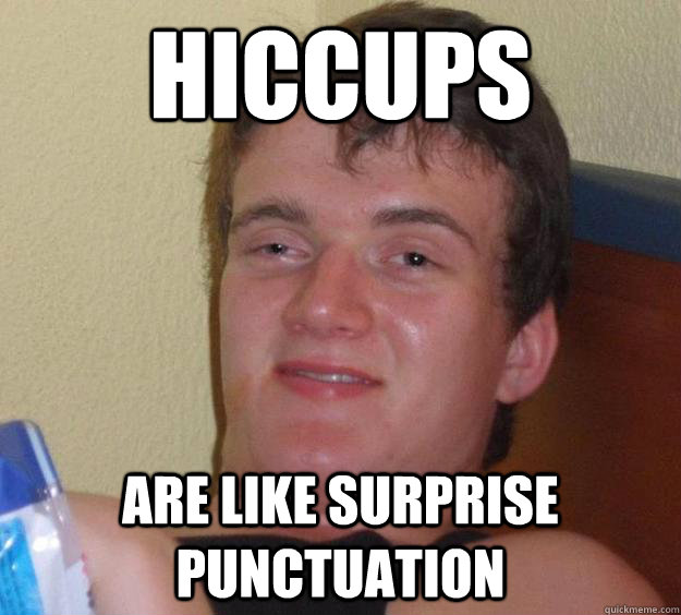 Hiccups are like surprise punctuation   10 Guy