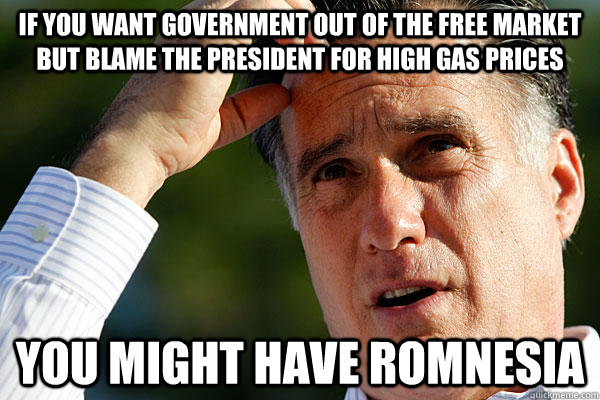 If you want Government out of the free market but blame the president for high gas prices you might have Romnesia  Romnesia