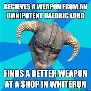 Recieves a weapon from an omnipotent daedric lord finds a better weapon at a shop in whiterun  Skyrim Stan