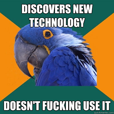 Discovers new technology Doesn't FUCKING USE IT  Paranoid Parrot