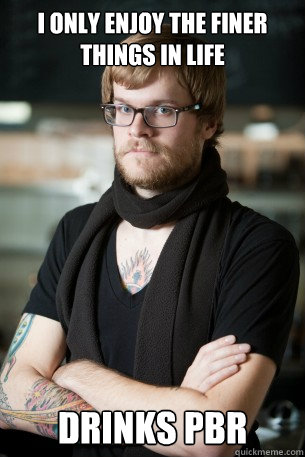 I only enjoy the finer things in life Drinks PBR  Hipster Barista