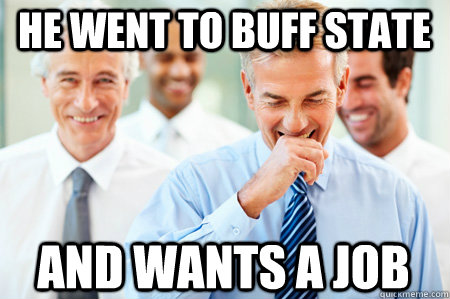 He went to Buff State And wants a job - He went to Buff State And wants a job  Laughing Businessmen