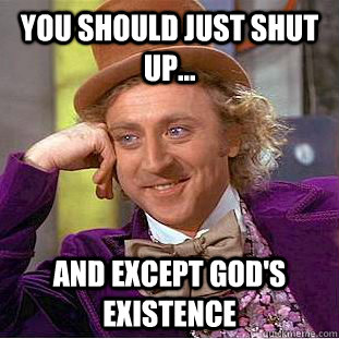 You should just shut up... and except god's existence - You should just shut up... and except god's existence  Condescending Wonka