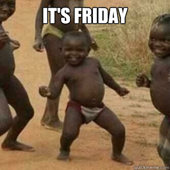 IT'S FRIDAY   Its friday niggas