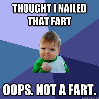 THOUGHT I NAILED THAT FART OOPS. NOT A FART.  Success Kid
