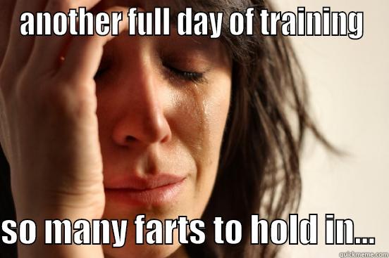ANOTHER FULL DAY OF TRAINING  SO MANY FARTS TO HOLD IN...  First World Problems