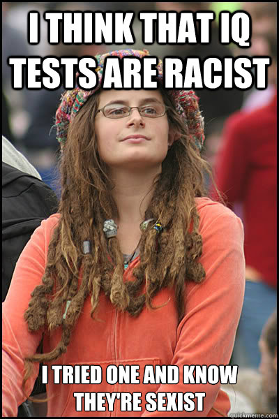 I think that IQ tests are racist I tried one and know they're sexist   - I think that IQ tests are racist I tried one and know they're sexist    College Liberal