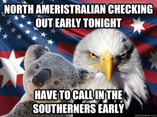 North ameristralian checking out early tonight Have to call in the southerners early - North ameristralian checking out early tonight Have to call in the southerners early  Ameristralia the Free