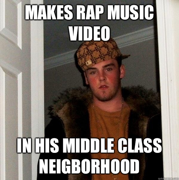 Makes rap music video In his middle class neigborhood  Scumbag Steve