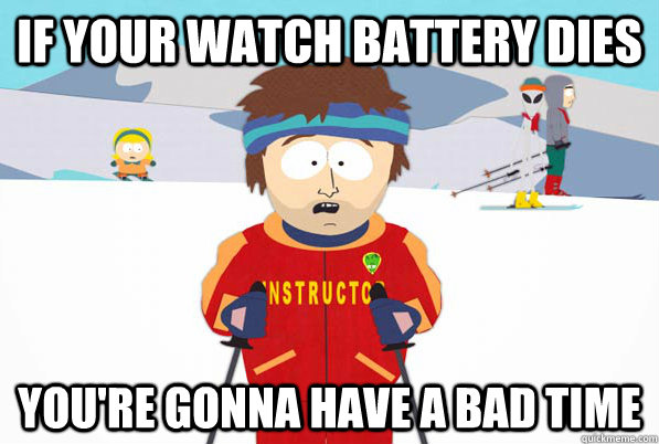 If your watch battery dies you're gonna have a bad time  Bad Time Ski Instructor