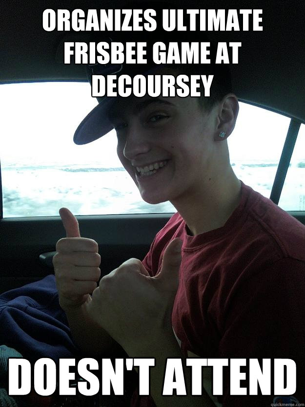Organizes Ultimate Frisbee game at decoursey Doesn't attend - Organizes Ultimate Frisbee game at decoursey Doesn't attend  Scumbag Del loves to play disc