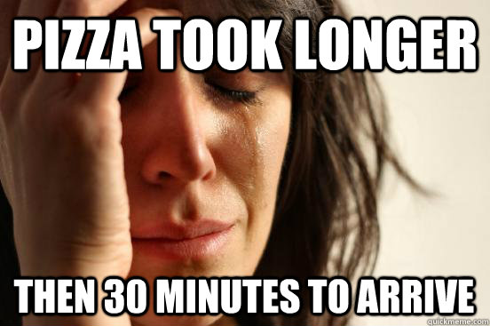 Pizza took longer then 30 minutes to arrive  First World Problems