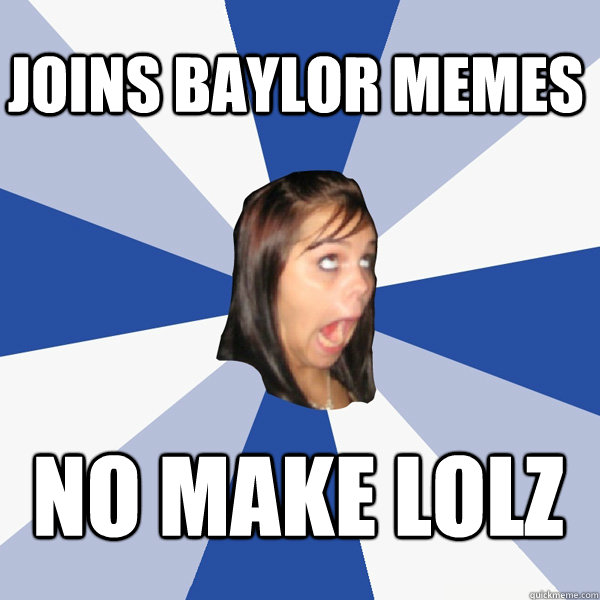 Joins baylor memes no make lolz  Annoying Facebook Girl