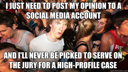 i just need to post my opinion to a social media account 
 and i'll never be picked to serve on the jury for a high-profile case  Sudden Clarity Clarence