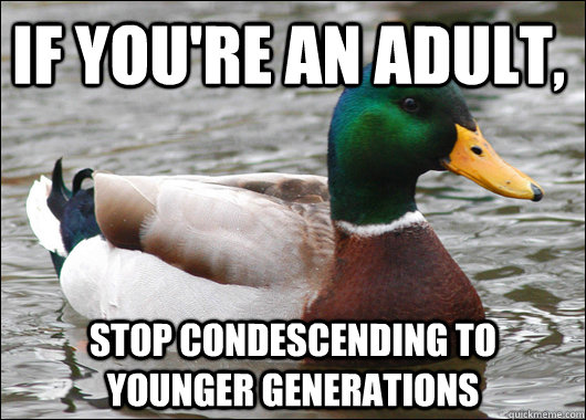 If you're an adult, Stop condescending to younger generations  Actual Advice Mallard