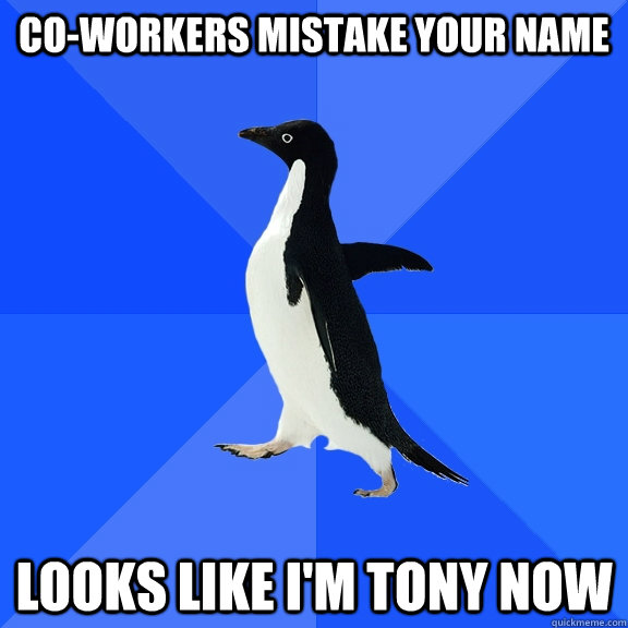 Co-workers mistake your name Looks like I'm Tony now  Socially Awkward Penguin
