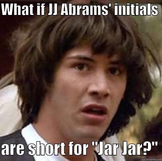 jar jar abrams - WHAT IF JJ ABRAMS' INITIALS   ARE SHORT FOR 