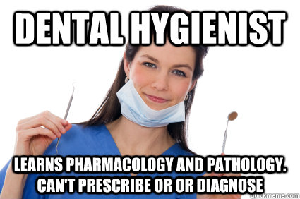 Dental Hygienist Learns pharmacology and pathology. Can't prescribe or or diagnose  